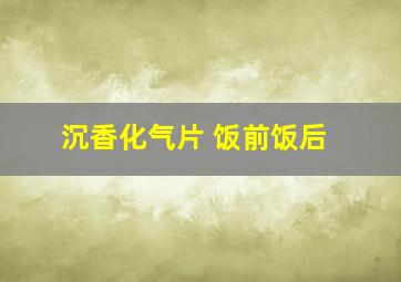 沉香化气片 饭前饭后